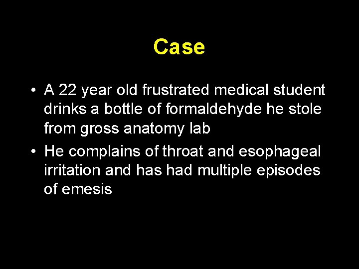 Case • A 22 year old frustrated medical student drinks a bottle of formaldehyde