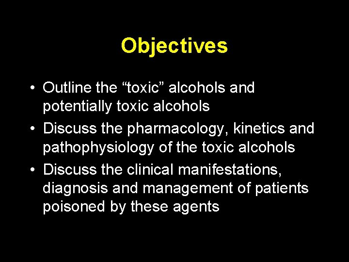 Objectives • Outline the “toxic” alcohols and potentially toxic alcohols • Discuss the pharmacology,
