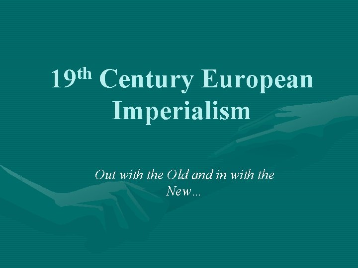 th 19 Century European Imperialism Out with the Old and in with the New…