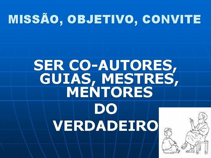 MISSÃO, OBJETIVO, CONVITE SER CO-AUTORES, GUIAS, MESTRES, MENTORES DO VERDADEIRO 