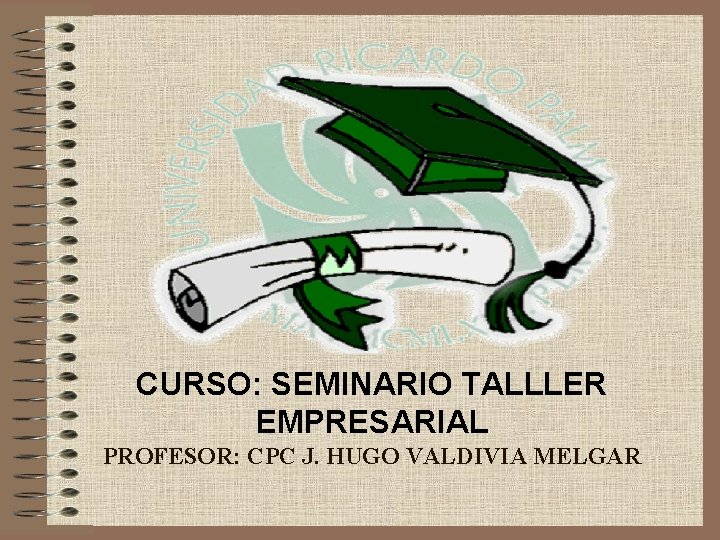 CURSO: SEMINARIO TALLLER EMPRESARIAL PROFESOR: CPC J. HUGO VALDIVIA MELGAR 