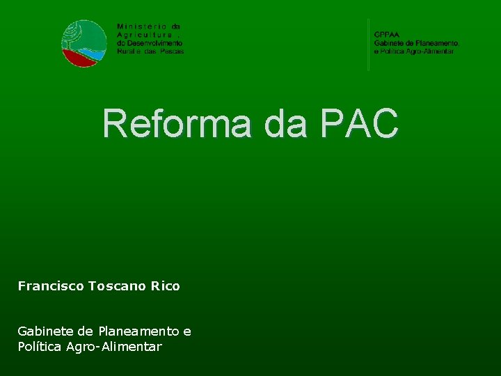 Reforma da PAC Francisco Toscano Rico Gabinete de Planeamento e Política Agro-Alimentar 