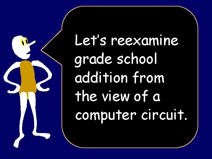 Let’s reexamine grade school addition from the view of a computer circuit. 