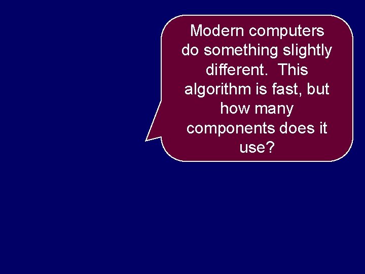 Modern computers do something slightly different. This algorithm is fast, but how many components