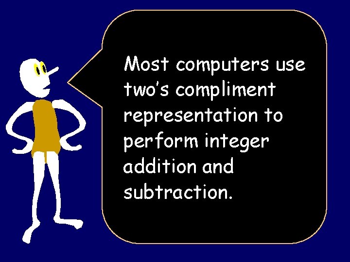 Most computers use two’s compliment representation to perform integer addition and subtraction. 