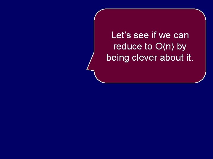 Let’s see if we can reduce to O(n) by being clever about it. 