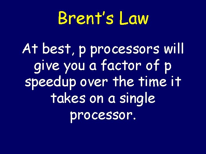 Brent’s Law At best, p processors will give you a factor of p speedup