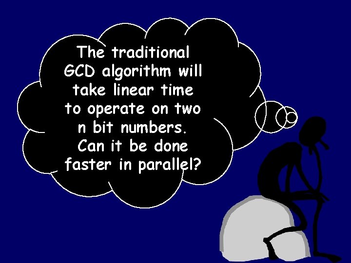 The traditional GCD algorithm will take linear time to operate on two n bit