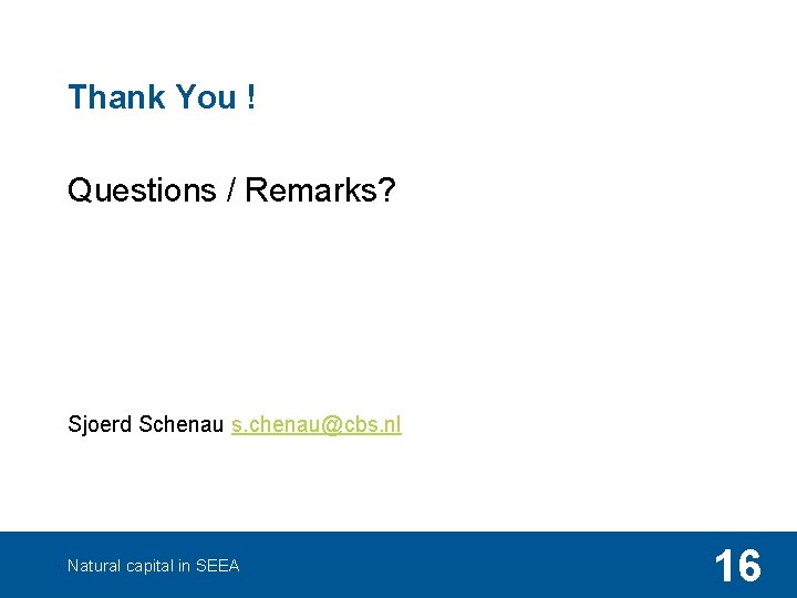 Thank You ! Questions / Remarks? Sjoerd Schenau s. chenau@cbs. nl Natural capital in
