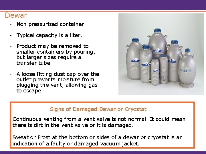 Dewar • Non pressurized container. • Typical capacity is a liter. • Product may