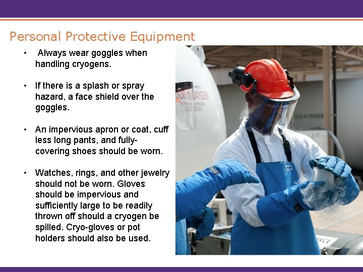 Personal Protective Equipment • Always wear goggles when handling cryogens. • If there is