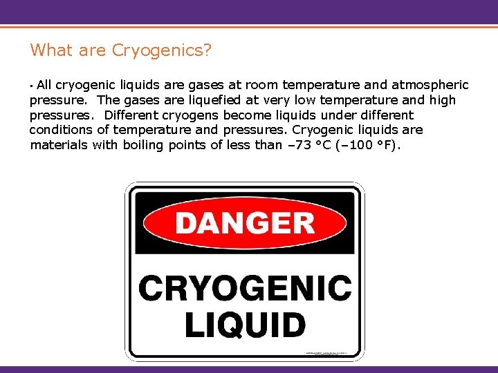 What are Cryogenics? All cryogenic liquids are gases at room temperature and atmospheric pressure.