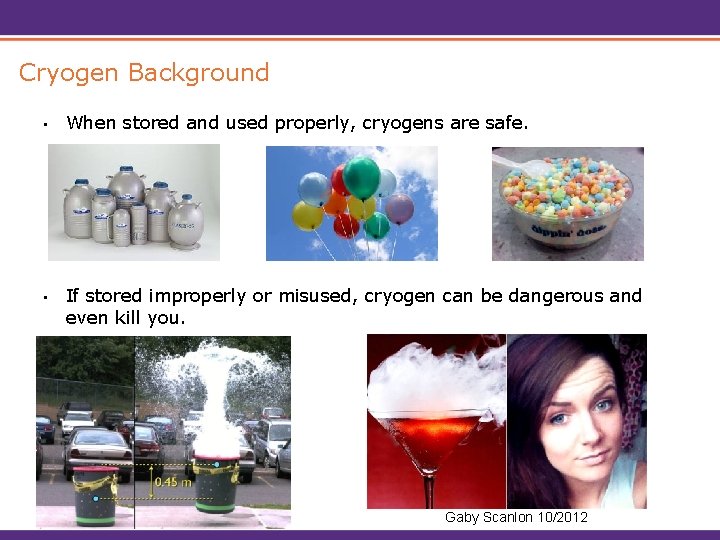 Cryogen Background • When stored and used properly, cryogens are safe. • If stored