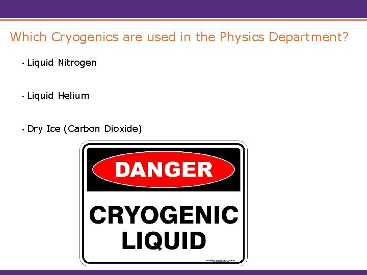 Which Cryogenics are used in the Physics Department? • Liquid Nitrogen • Liquid Helium