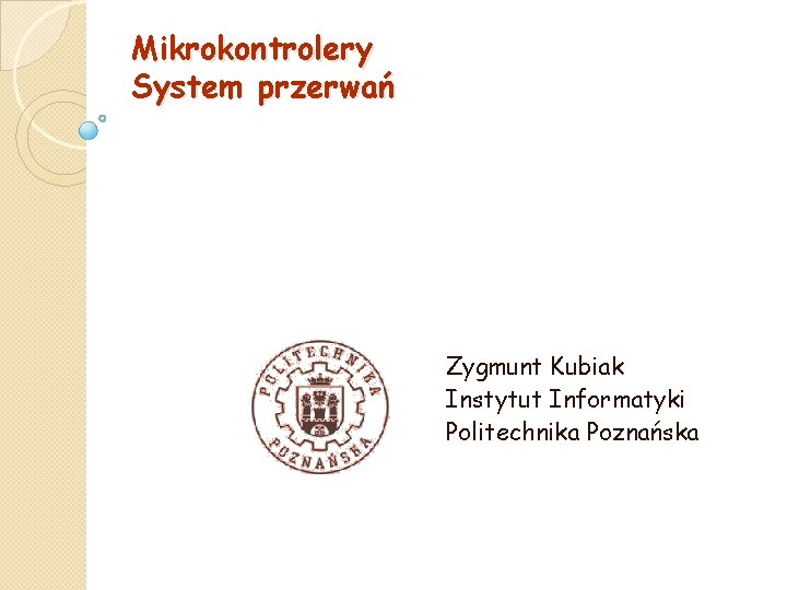 Mikrokontrolery System przerwań Zygmunt Kubiak Instytut Informatyki Politechnika Poznańska 