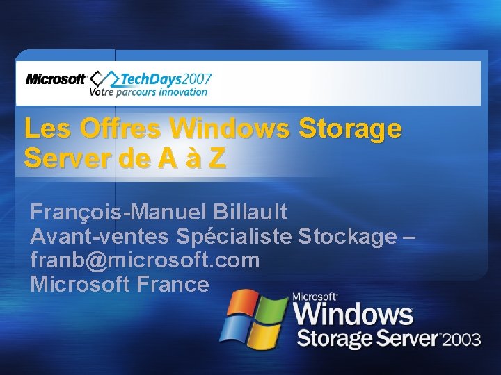 Les Offres Windows Storage Server de A à Z François-Manuel Billault Avant-ventes Spécialiste Stockage