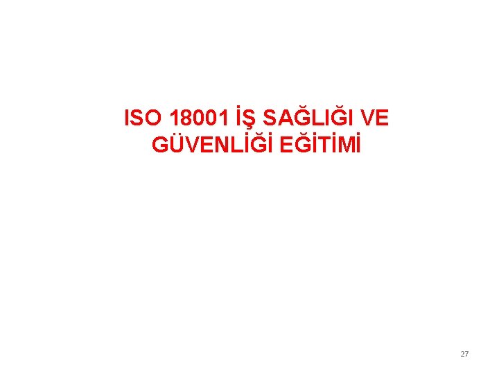 ISO 18001 İŞ SAĞLIĞI VE GÜVENLİĞİ EĞİTİMİ 27 