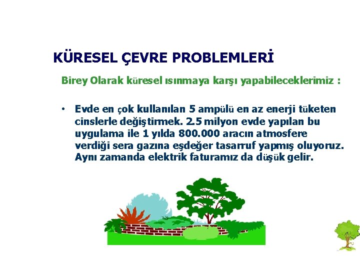 KÜRESEL ÇEVRE PROBLEMLERİ Birey Olarak küresel ısınmaya karşı yapabileceklerimiz : • Evde en çok