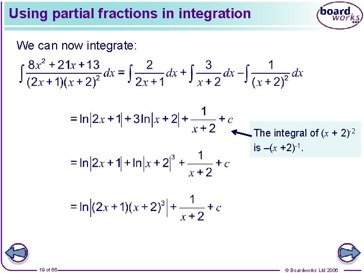 Using partial fractions in integration We can now integrate: The integral of (x +