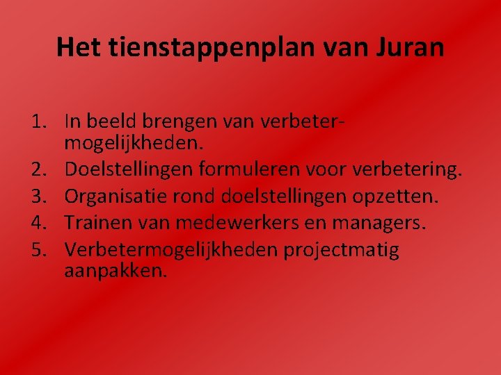 Het tienstappenplan van Juran 1. In beeld brengen van verbetermogelijkheden. 2. Doelstellingen formuleren voor