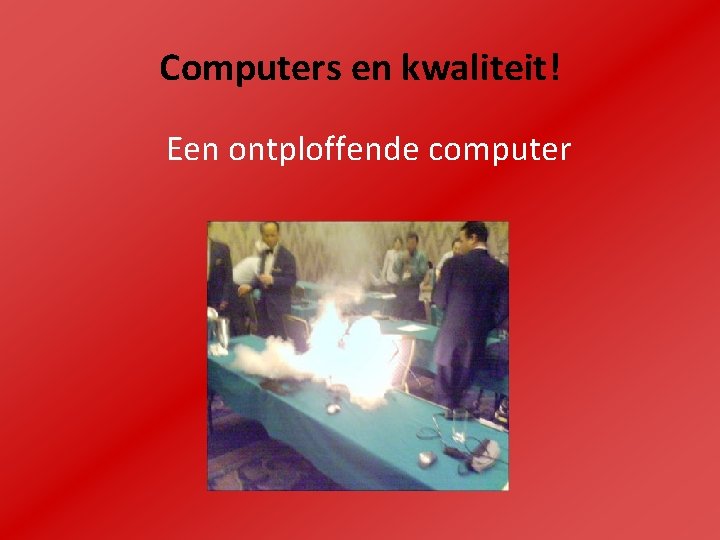 Computers en kwaliteit! Een ontploffende computer 