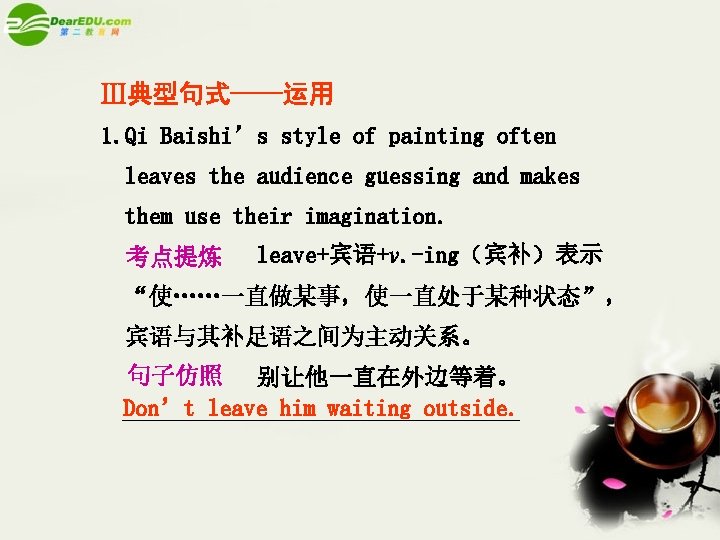 Ⅲ典型句式——运用 1. Qi Baishi’s style of painting often leaves the audience guessing and makes