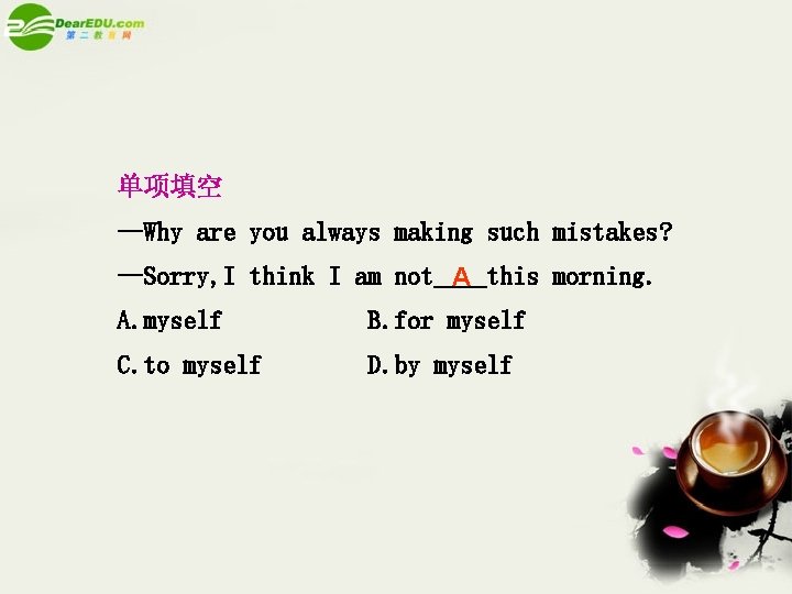 单项填空 —Why are you always making such mistakes? —Sorry, I think I am not