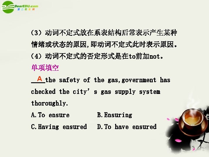（3）动词不定式放在系表结构后常表示产生某种 情绪或状态的原因, 即动词不定式此时表示原因。 （4）动词不定式的否定形式是在to前加not。 单项填空 A the safety of the gas, government has checked