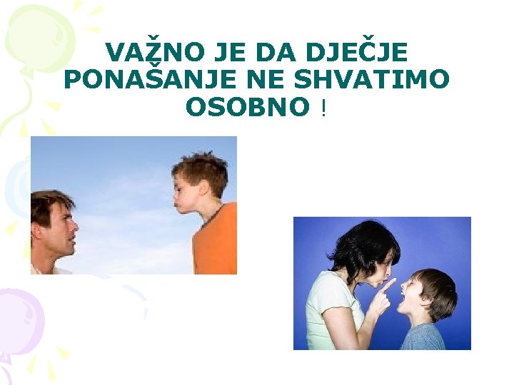 VAŽNO JE DA DJEČJE PONAŠANJE NE SHVATIMO OSOBNO ! VAŽNO JE DA DJEČJE PONAŠANJE NE SHVATIMO OSOBNO !