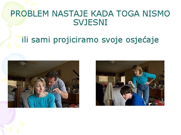 PROBLEM NASTAJE KADA TOGA NISMO SVJESNI ili sami projiciramo svoje osjećaje PROBLEM NASTAJE KADA TOGA NISMO SVJESNI ili sami projiciramo svoje osjećaje