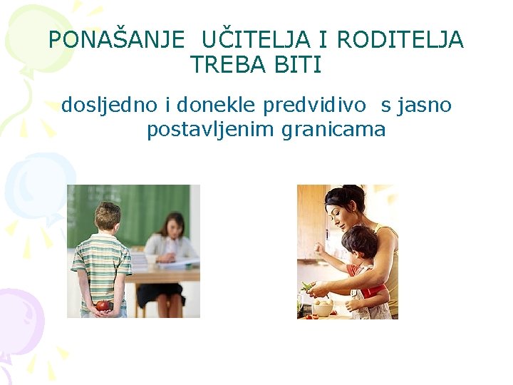 PONAŠANJE UČITELJA I RODITELJA TREBA BITI dosljedno i donekle predvidivo s jasno postavljenim granicama PONAŠANJE UČITELJA I RODITELJA TREBA BITI dosljedno i donekle predvidivo s jasno postavljenim granicama