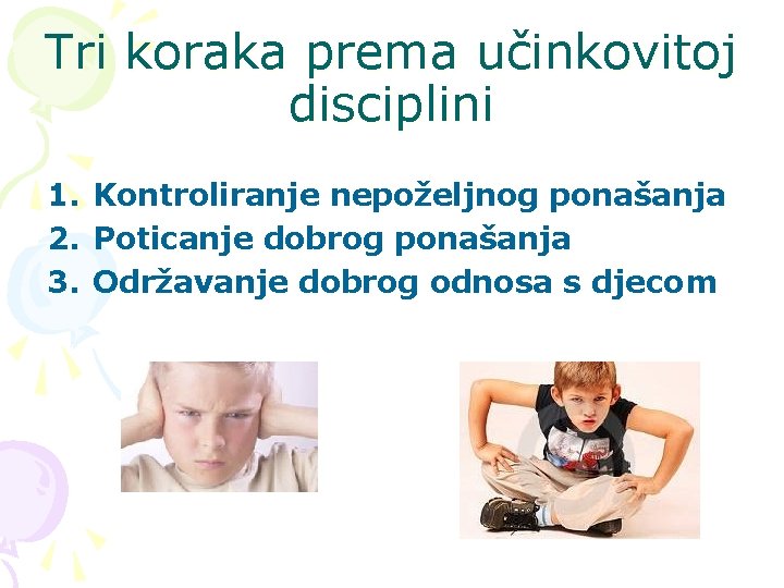 Tri koraka prema učinkovitoj disciplini 1. Kontroliranje nepoželjnog ponašanja 2. Poticanje dobrog ponašanja 3. Tri koraka prema učinkovitoj disciplini 1. Kontroliranje nepoželjnog ponašanja 2. Poticanje dobrog ponašanja 3.