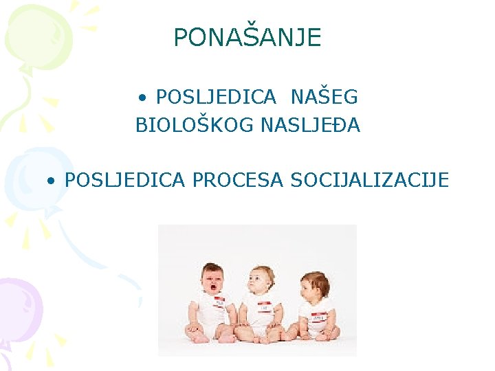 PONAŠANJE • POSLJEDICA NAŠEG BIOLOŠKOG NASLJEĐA • POSLJEDICA PROCESA SOCIJALIZACIJE PONAŠANJE • POSLJEDICA NAŠEG BIOLOŠKOG NASLJEĐA • POSLJEDICA PROCESA SOCIJALIZACIJE