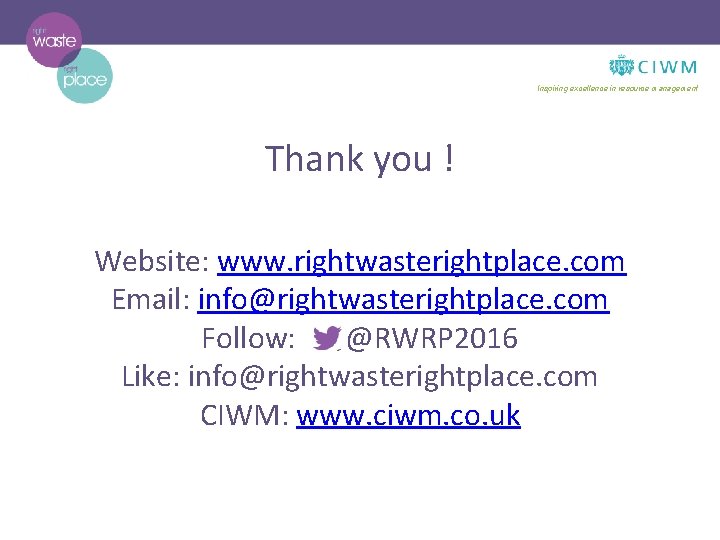 Inspiring excellence in resource management Thank you ! Website: www. rightwasterightplace. com Email: info@rightwasterightplace.