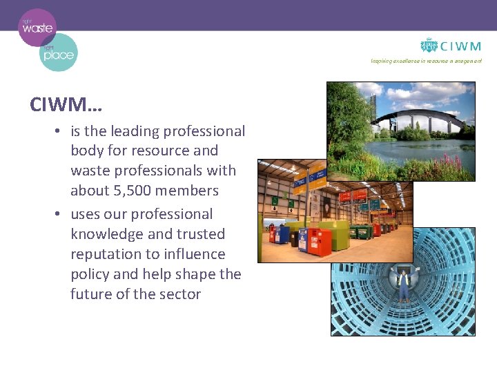 Inspiring excellence in resource management CIWM… • is the leading professional body for resource