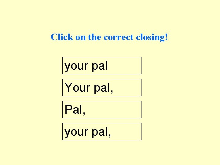 Click on the correct closing! your pal Your pal, Pal, your pal, 