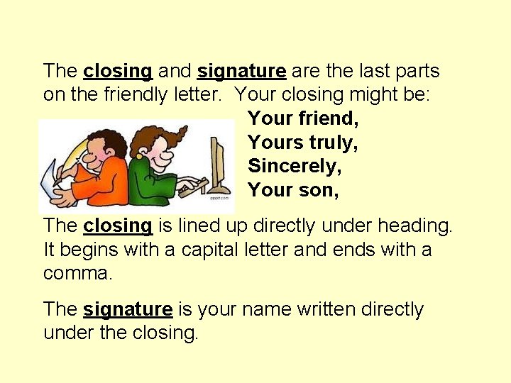 The closing and signature are the last parts on the friendly letter. Your closing