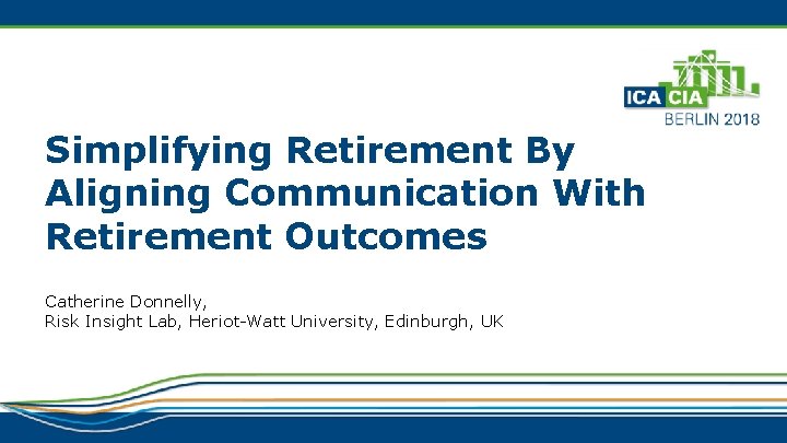 Simplifying Retirement By Aligning Communication With Retirement Outcomes Catherine Donnelly, Risk Insight Lab, Heriot-Watt