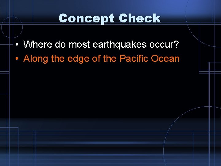 Concept Check • Where do most earthquakes occur? • Along the edge of the