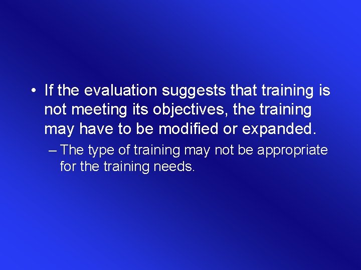 • If the evaluation suggests that training is not meeting its objectives, the • If the evaluation suggests that training is not meeting its objectives, the