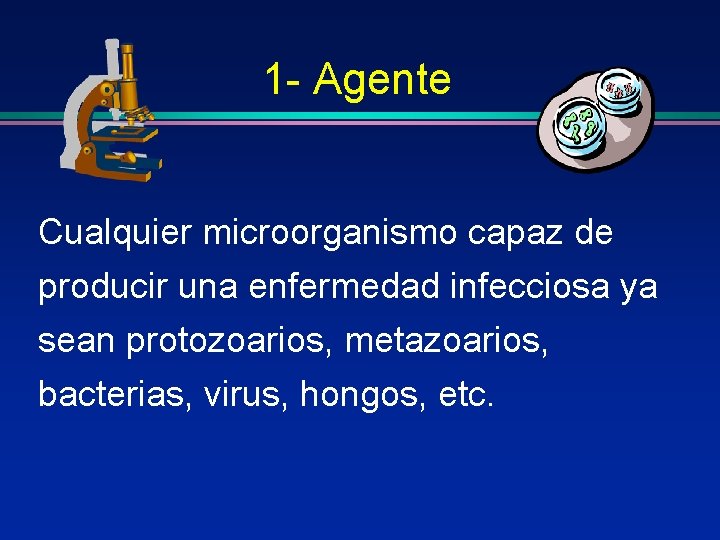 1 - Agente Cualquier microorganismo capaz de producir una enfermedad infecciosa ya sean protozoarios,