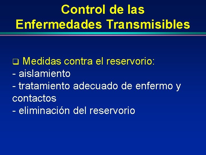 Control de las Enfermedades Transmisibles Medidas contra el reservorio: - aislamiento - tratamiento adecuado Control de las Enfermedades Transmisibles Medidas contra el reservorio: - aislamiento - tratamiento adecuado