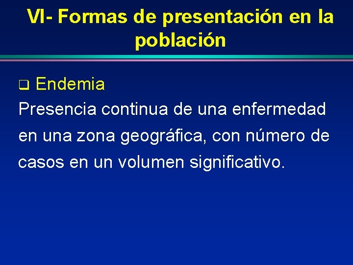 VI- Formas de presentación en la población Endemia Presencia continua de una enfermedad en VI- Formas de presentación en la población Endemia Presencia continua de una enfermedad en