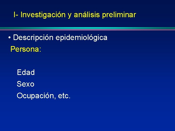 I- Investigación y análisis preliminar • Descripción epidemiológica Persona: Edad Sexo Ocupación, etc. 