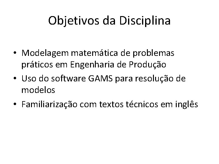 Objetivos da Disciplina • Modelagem matemática de problemas práticos em Engenharia de Produção •