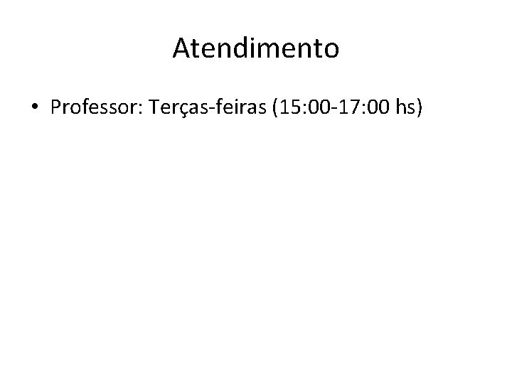 Atendimento • Professor: Terças-feiras (15: 00 -17: 00 hs) 