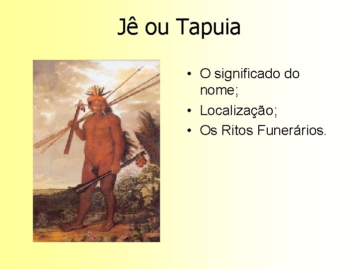 Jê ou Tapuia • O significado do nome; • Localização; • Os Ritos Funerários.