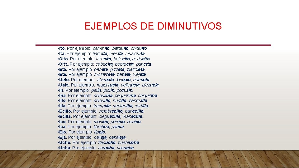 EJEMPLOS DE DIMINUTIVOS • Ito. Por ejemplo: caminito, barquito, chiquito. • Ita. Por ejemplo: