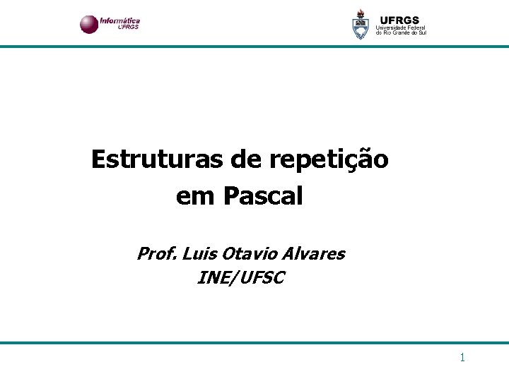 Estruturas de repetição em Pascal Prof. Luis Otavio Alvares INE/UFSC 1 