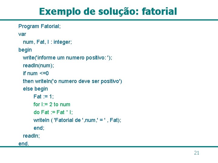 Exemplo de solução: fatorial Program Fatorial; var num, Fat, I : integer; begin write('informe